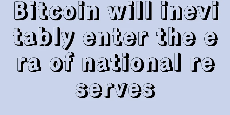 Bitcoin will inevitably enter the era of national reserves