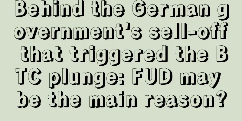 Behind the German government's sell-off that triggered the BTC plunge: FUD may be the main reason?