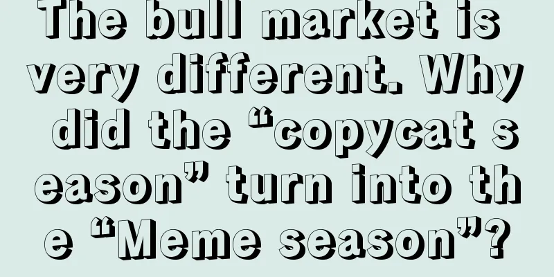 The bull market is very different. Why did the “copycat season” turn into the “Meme season”?