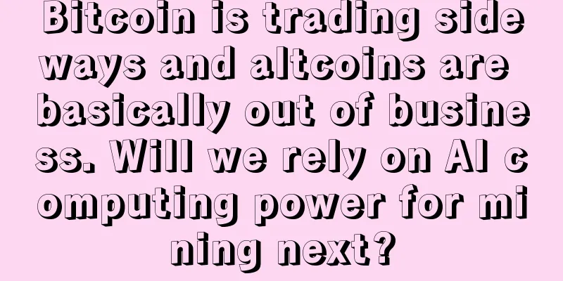 Bitcoin is trading sideways and altcoins are basically out of business. Will we rely on AI computing power for mining next?