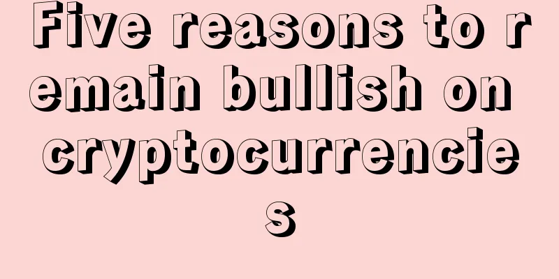 Five reasons to remain bullish on cryptocurrencies