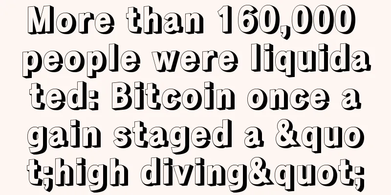 More than 160,000 people were liquidated: Bitcoin once again staged a "high diving"