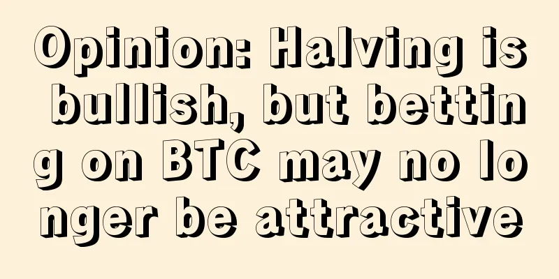 Opinion: Halving is bullish, but betting on BTC may no longer be attractive