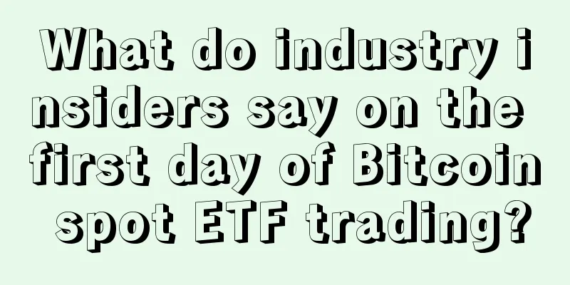 What do industry insiders say on the first day of Bitcoin spot ETF trading?