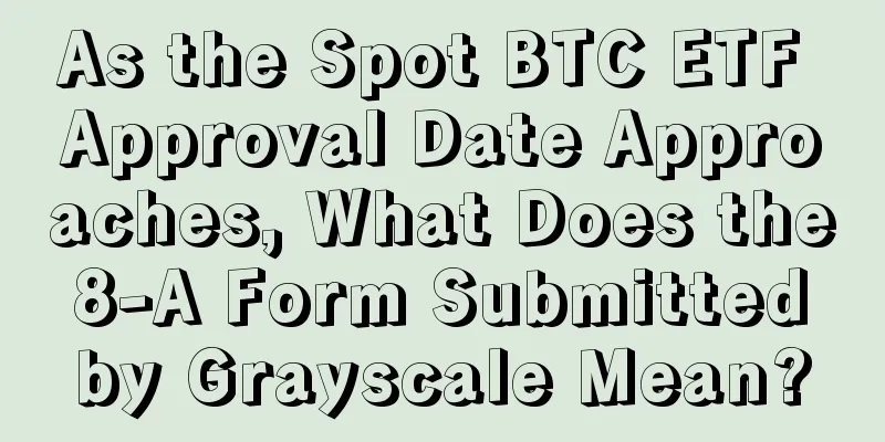 As the Spot BTC ETF Approval Date Approaches, What Does the 8-A Form Submitted by Grayscale Mean?