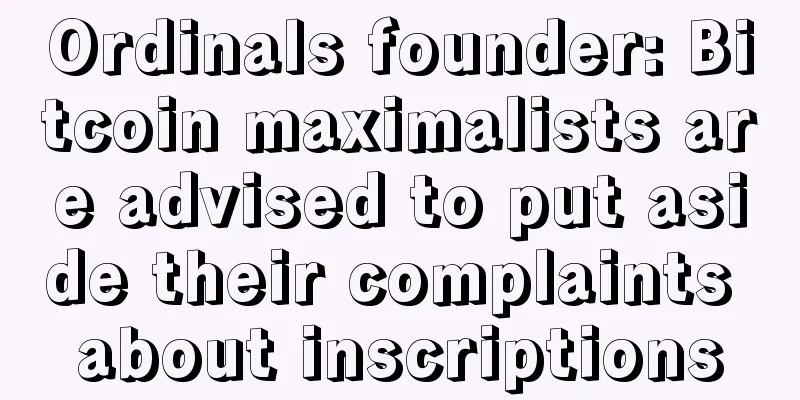 Ordinals founder: Bitcoin maximalists are advised to put aside their complaints about inscriptions