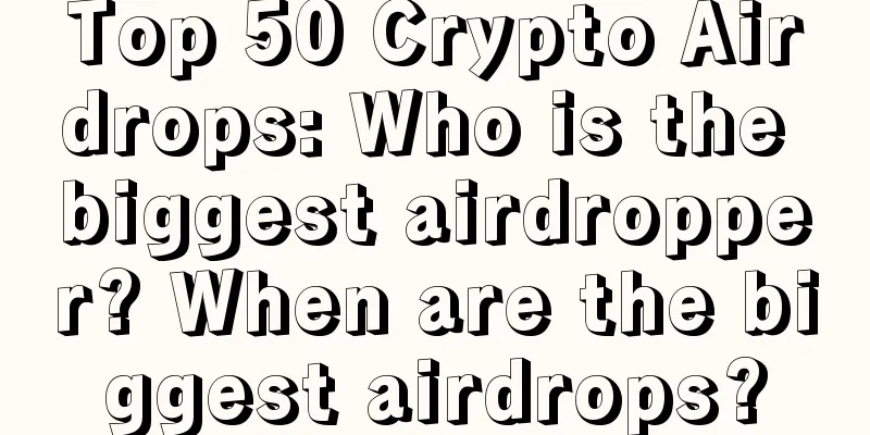 Top 50 Crypto Airdrops: Who is the biggest airdropper? When are the biggest airdrops?