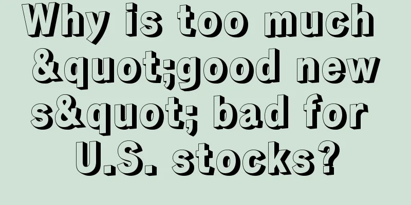 Why is too much "good news" bad for U.S. stocks?