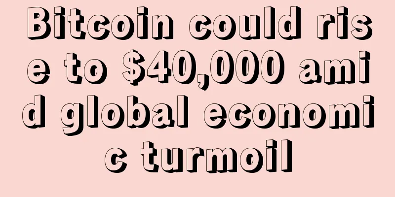 Bitcoin could rise to $40,000 amid global economic turmoil