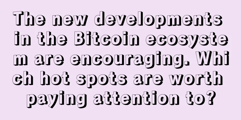 The new developments in the Bitcoin ecosystem are encouraging. Which hot spots are worth paying attention to?