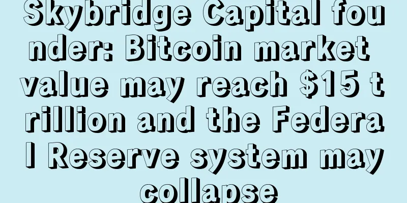 Skybridge Capital founder: Bitcoin market value may reach $15 trillion and the Federal Reserve system may collapse
