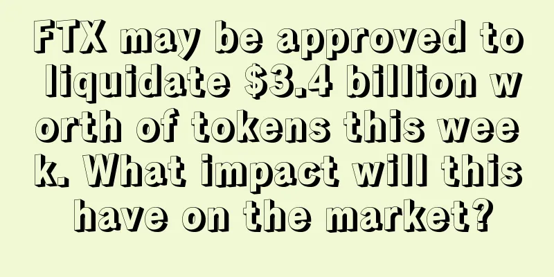 FTX may be approved to liquidate $3.4 billion worth of tokens this week. What impact will this have on the market?