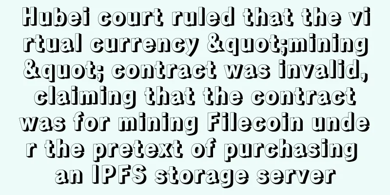 Hubei court ruled that the virtual currency "mining" contract was invalid, claiming that the contract was for mining Filecoin under the pretext of purchasing an IPFS storage server