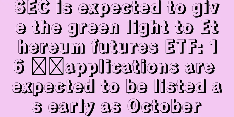 SEC is expected to give the green light to Ethereum futures ETF: 16 ​​applications are expected to be listed as early as October