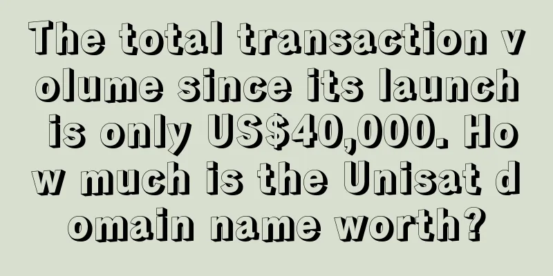 The total transaction volume since its launch is only US$40,000. How much is the Unisat domain name worth?