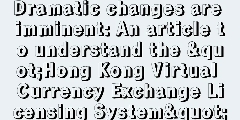 Dramatic changes are imminent: An article to understand the "Hong Kong Virtual Currency Exchange Licensing System"