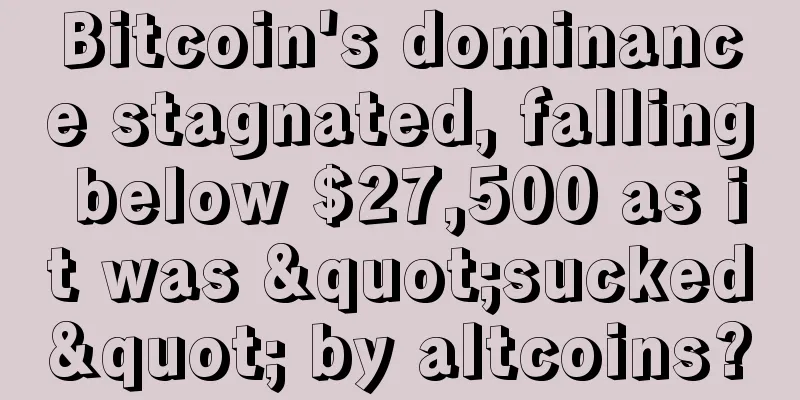 Bitcoin's dominance stagnated, falling below $27,500 as it was "sucked" by altcoins?