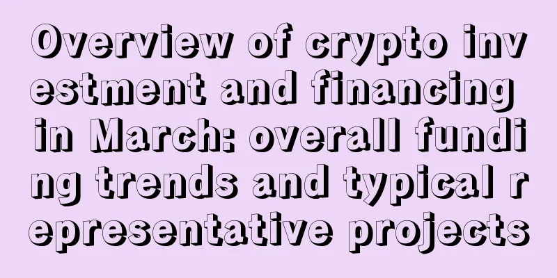 Overview of crypto investment and financing in March: overall funding trends and typical representative projects