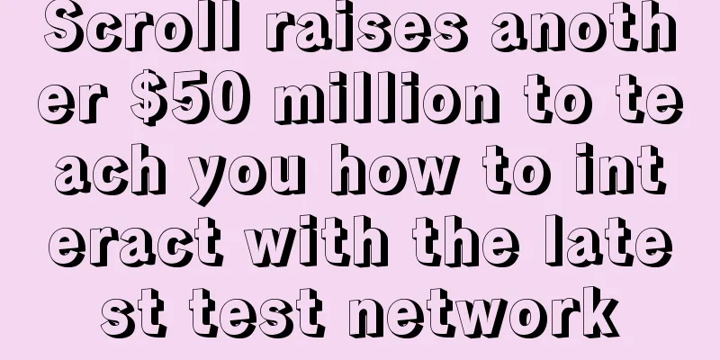 Scroll raises another $50 million to teach you how to interact with the latest test network