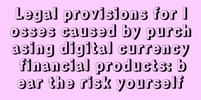 Legal provisions for losses caused by purchasing digital currency financial products: bear the risk yourself