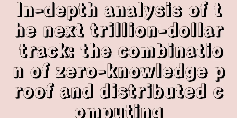 In-depth analysis of the next trillion-dollar track: the combination of zero-knowledge proof and distributed computing