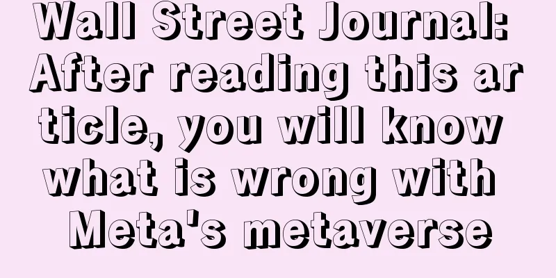 Wall Street Journal: After reading this article, you will know what is wrong with Meta's metaverse