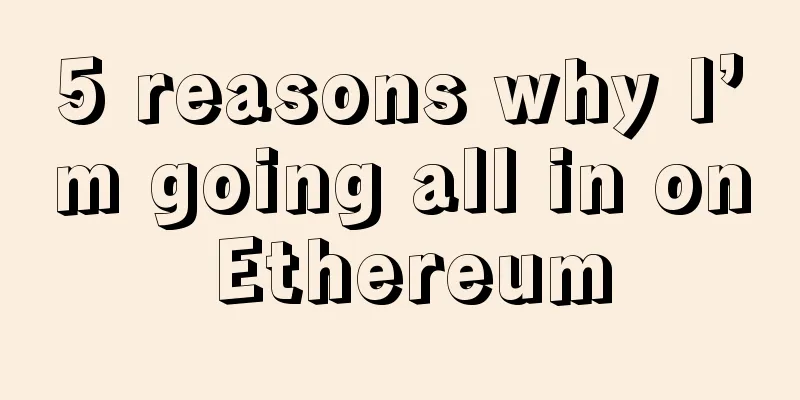 5 reasons why I’m going all in on Ethereum