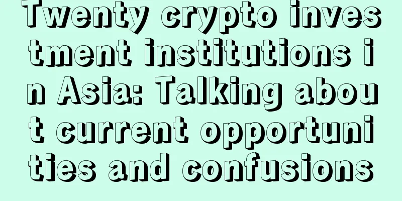 Twenty crypto investment institutions in Asia: Talking about current opportunities and confusions