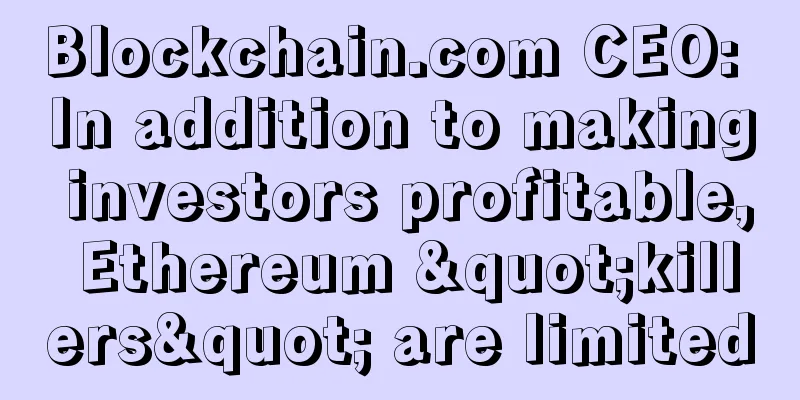 Blockchain.com CEO: In addition to making investors profitable, Ethereum "killers" are limited