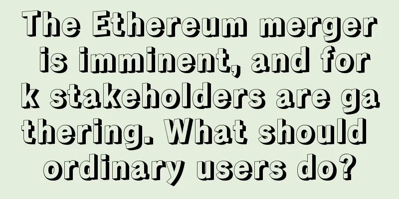 The Ethereum merger is imminent, and fork stakeholders are gathering. What should ordinary users do?