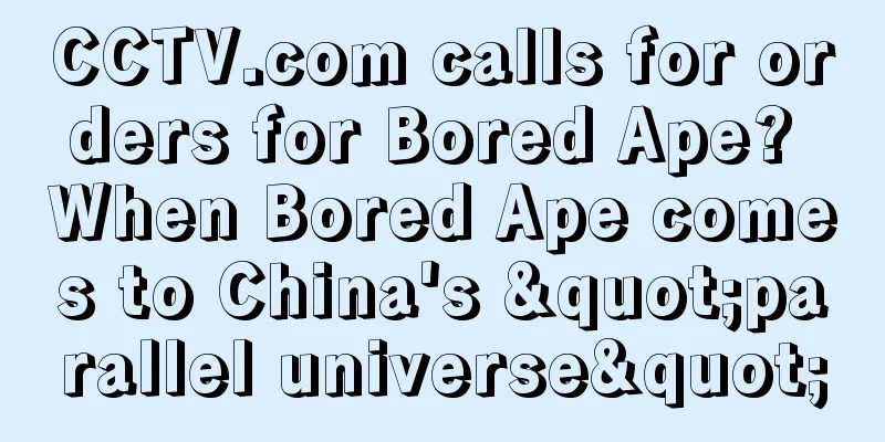 CCTV.com calls for orders for Bored Ape? When Bored Ape comes to China's "parallel universe"