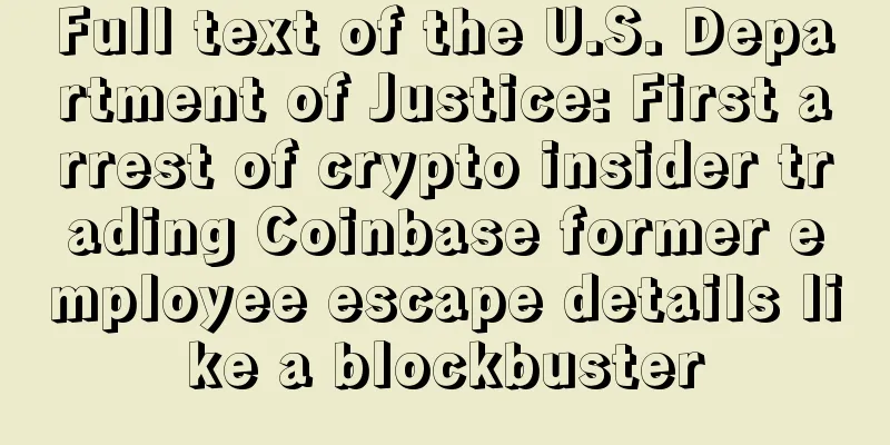 Full text of the U.S. Department of Justice: First arrest of crypto insider trading Coinbase former employee escape details like a blockbuster