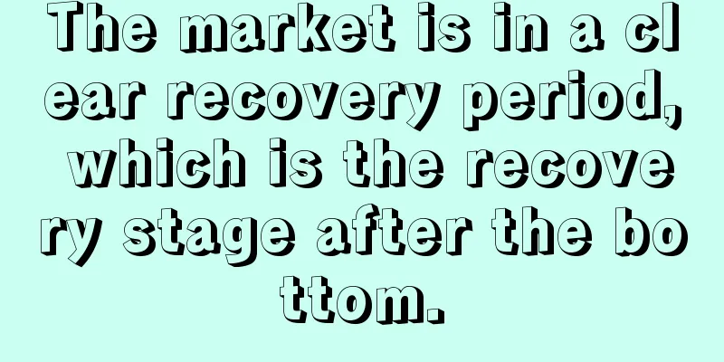 The market is in a clear recovery period, which is the recovery stage after the bottom.