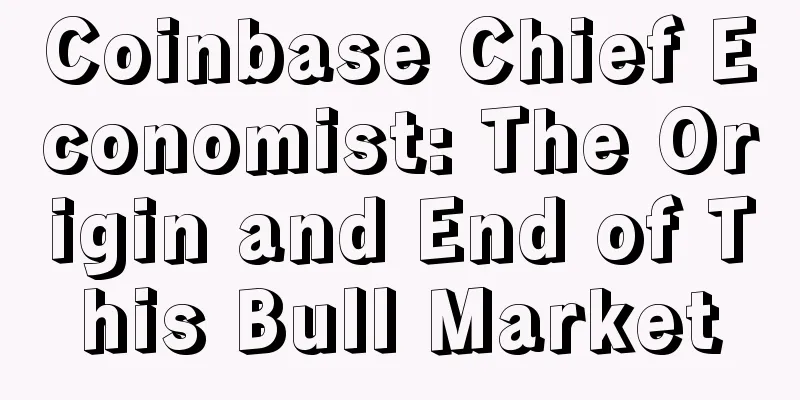 Coinbase Chief Economist: The Origin and End of This Bull Market