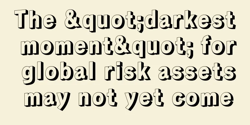 The "darkest moment" for global risk assets may not yet come