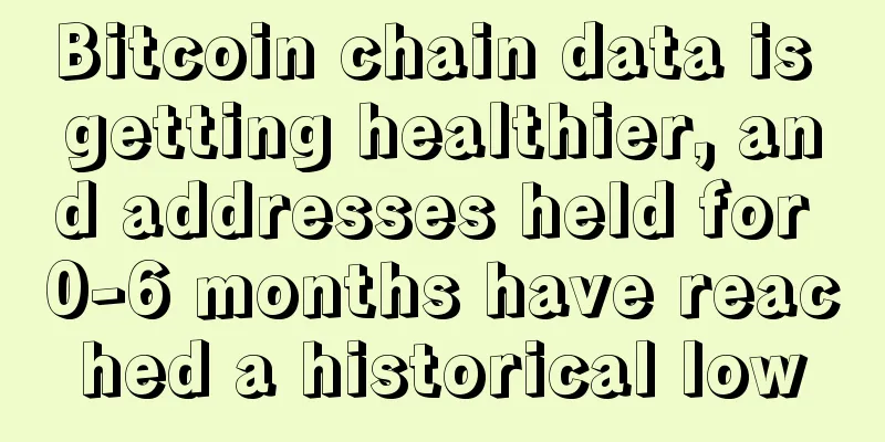 Bitcoin chain data is getting healthier, and addresses held for 0-6 months have reached a historical low