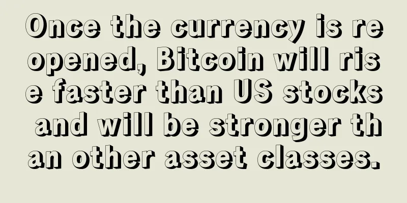 Once the currency is reopened, Bitcoin will rise faster than US stocks and will be stronger than other asset classes.