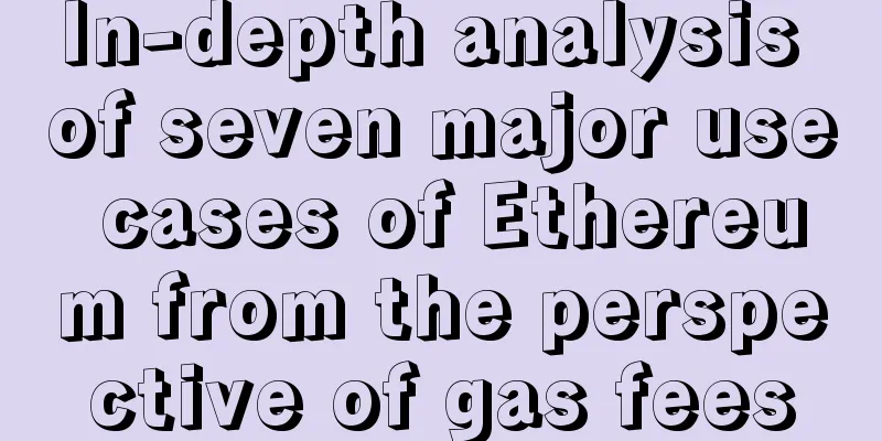 In-depth analysis of seven major use cases of Ethereum from the perspective of gas fees