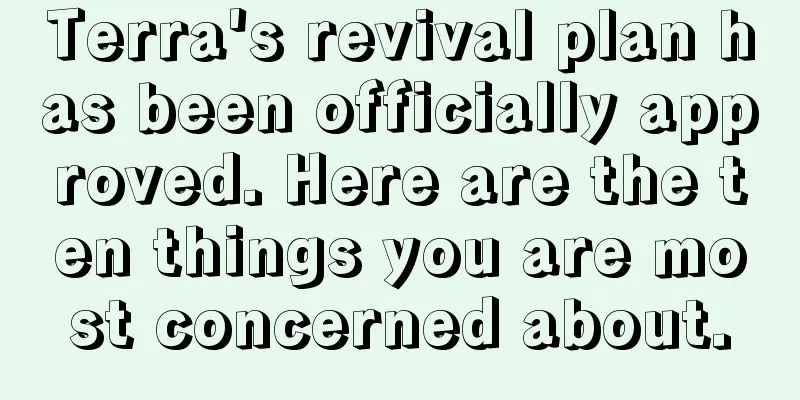 Terra's revival plan has been officially approved. Here are the ten things you are most concerned about.