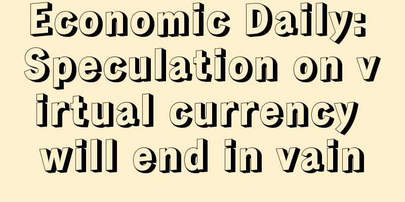 Economic Daily: Speculation on virtual currency will end in vain