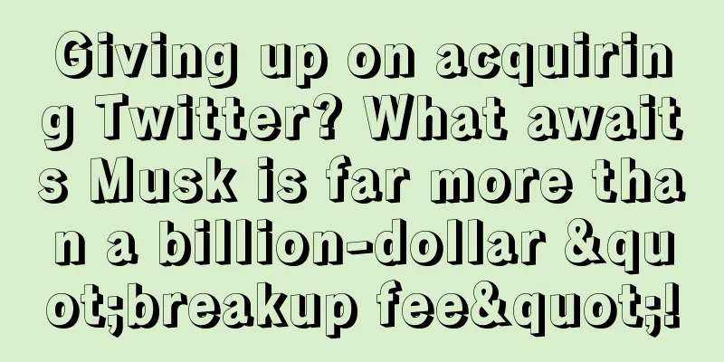 Giving up on acquiring Twitter? What awaits Musk is far more than a billion-dollar "breakup fee"!