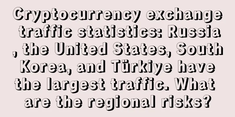 Cryptocurrency exchange traffic statistics: Russia, the United States, South Korea, and Türkiye have the largest traffic. What are the regional risks?