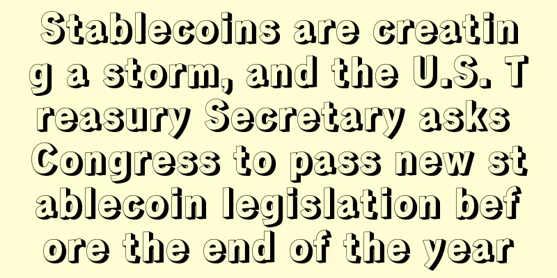 Stablecoins are creating a storm, and the U.S. Treasury Secretary asks Congress to pass new stablecoin legislation before the end of the year
