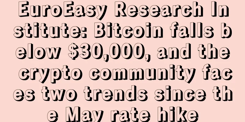 EuroEasy Research Institute: Bitcoin falls below $30,000, and the crypto community faces two trends since the May rate hike
