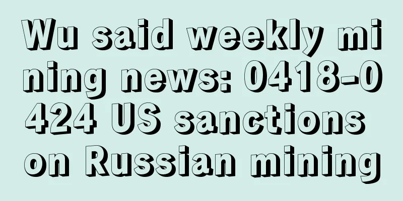 Wu said weekly mining news: 0418-0424 US sanctions on Russian mining