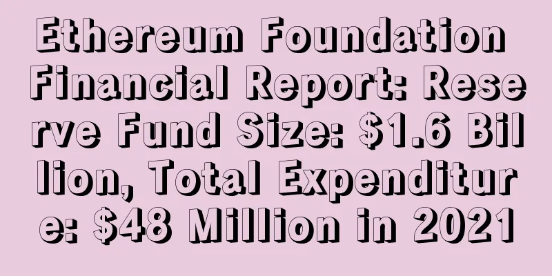 Ethereum Foundation Financial Report: Reserve Fund Size: $1.6 Billion, Total Expenditure: $48 Million in 2021