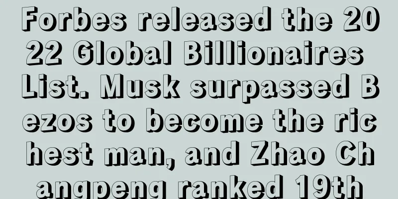 Forbes released the 2022 Global Billionaires List. Musk surpassed Bezos to become the richest man, and Zhao Changpeng ranked 19th