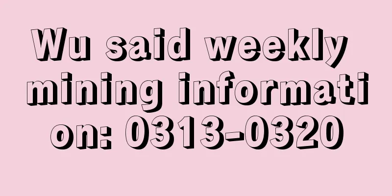 Wu said weekly mining information: 0313-0320