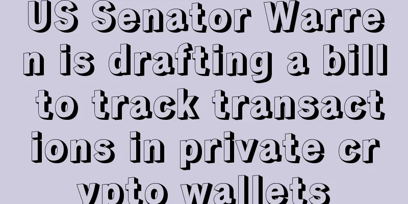 US Senator Warren is drafting a bill to track transactions in private crypto wallets