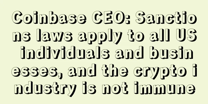 Coinbase CEO: Sanctions laws apply to all US individuals and businesses, and the crypto industry is not immune